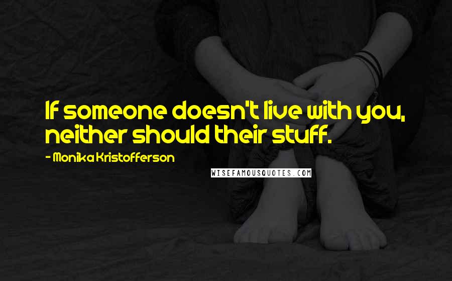 Monika Kristofferson Quotes: If someone doesn't live with you, neither should their stuff.