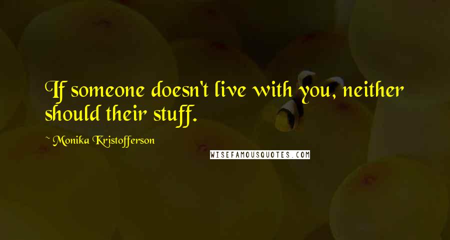 Monika Kristofferson Quotes: If someone doesn't live with you, neither should their stuff.