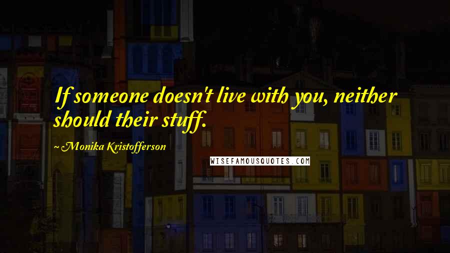 Monika Kristofferson Quotes: If someone doesn't live with you, neither should their stuff.