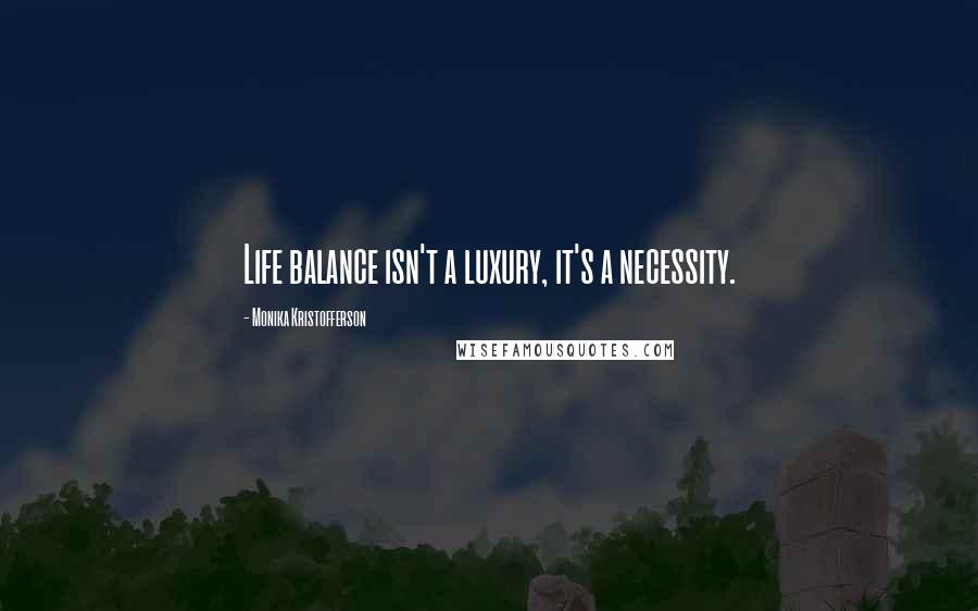 Monika Kristofferson Quotes: Life balance isn't a luxury, it's a necessity.