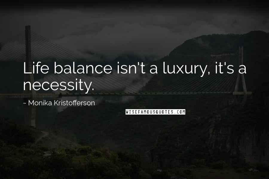 Monika Kristofferson Quotes: Life balance isn't a luxury, it's a necessity.