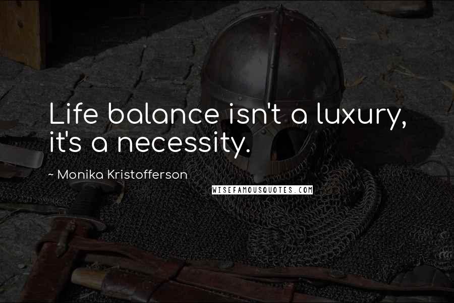 Monika Kristofferson Quotes: Life balance isn't a luxury, it's a necessity.
