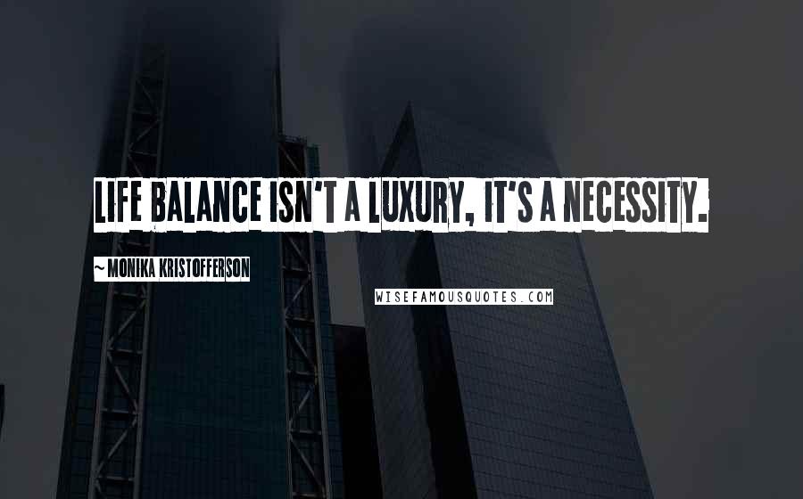 Monika Kristofferson Quotes: Life balance isn't a luxury, it's a necessity.