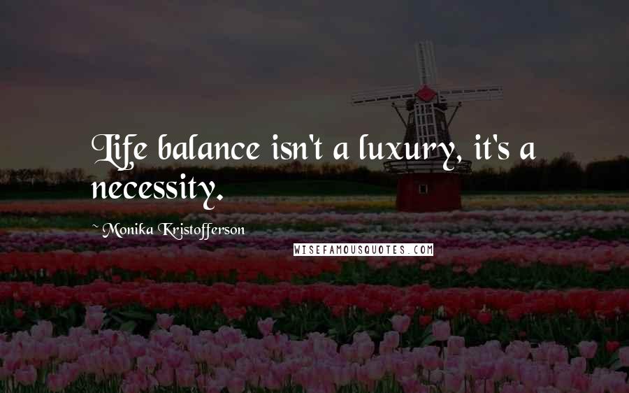 Monika Kristofferson Quotes: Life balance isn't a luxury, it's a necessity.