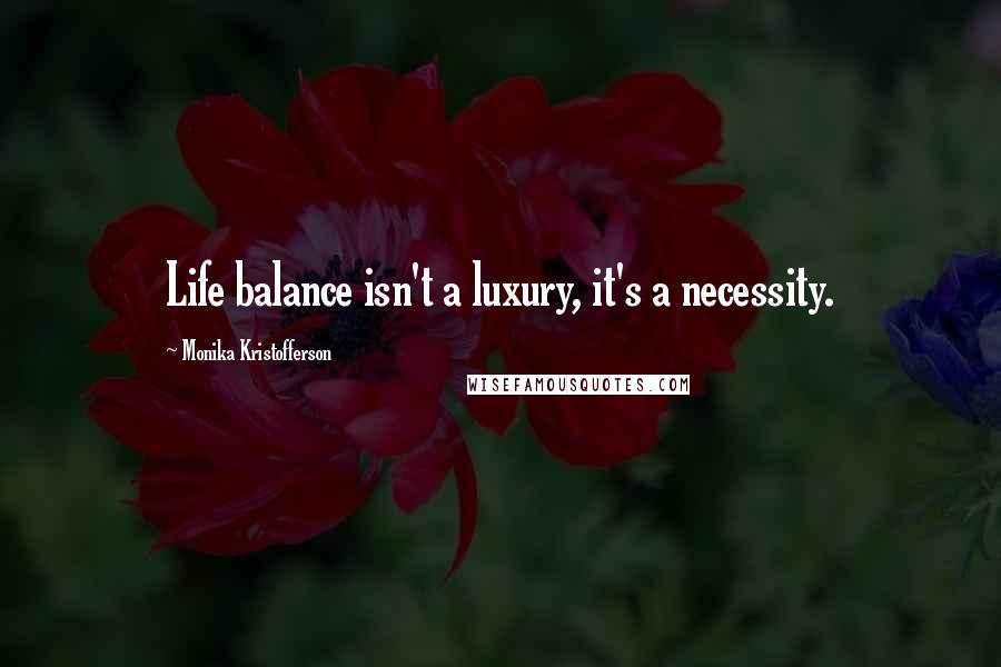 Monika Kristofferson Quotes: Life balance isn't a luxury, it's a necessity.