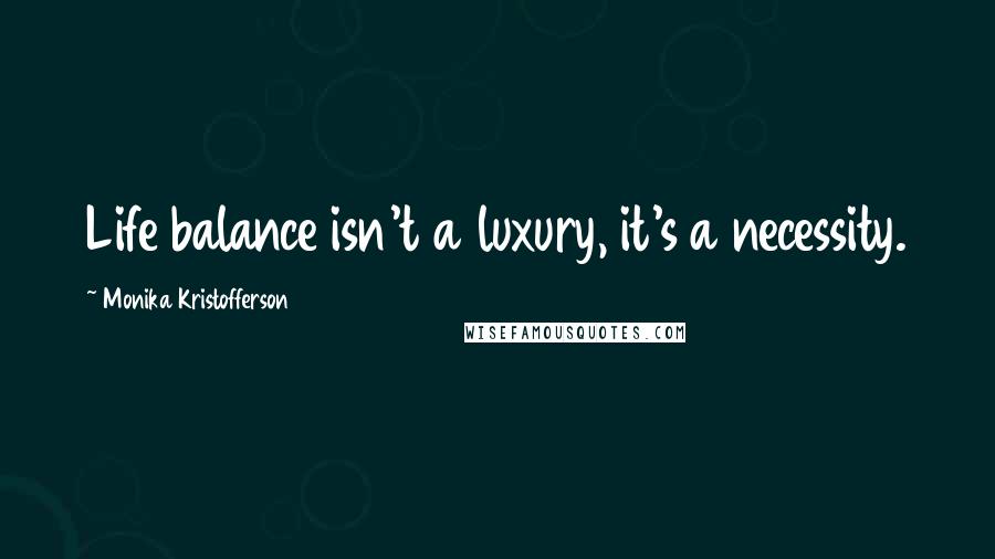 Monika Kristofferson Quotes: Life balance isn't a luxury, it's a necessity.