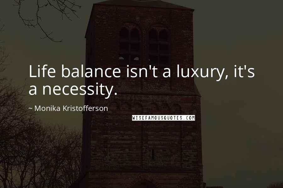 Monika Kristofferson Quotes: Life balance isn't a luxury, it's a necessity.