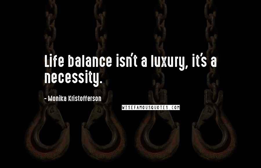 Monika Kristofferson Quotes: Life balance isn't a luxury, it's a necessity.