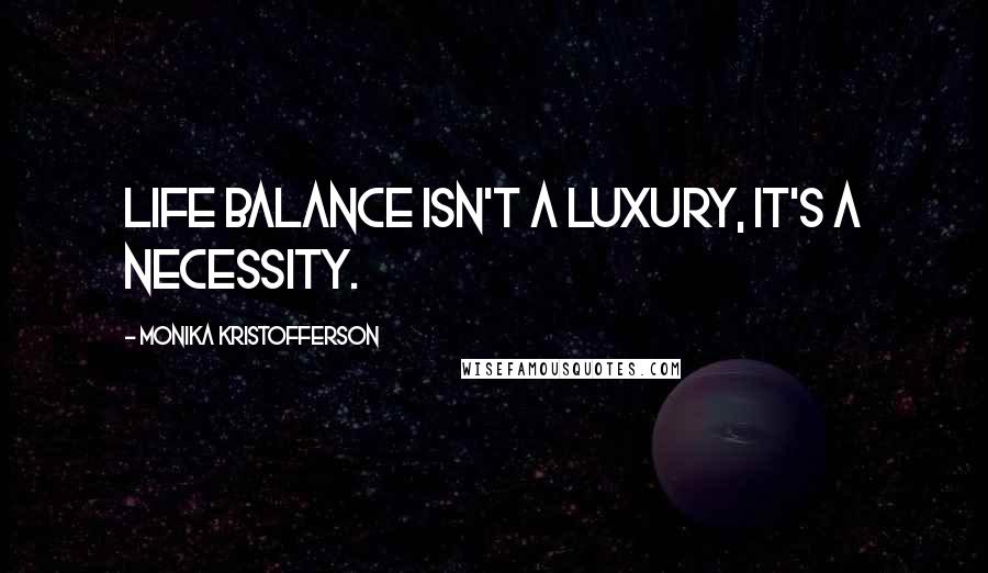 Monika Kristofferson Quotes: Life balance isn't a luxury, it's a necessity.