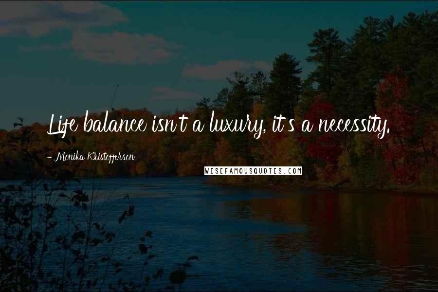 Monika Kristofferson Quotes: Life balance isn't a luxury, it's a necessity.
