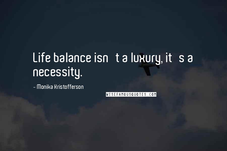 Monika Kristofferson Quotes: Life balance isn't a luxury, it's a necessity.