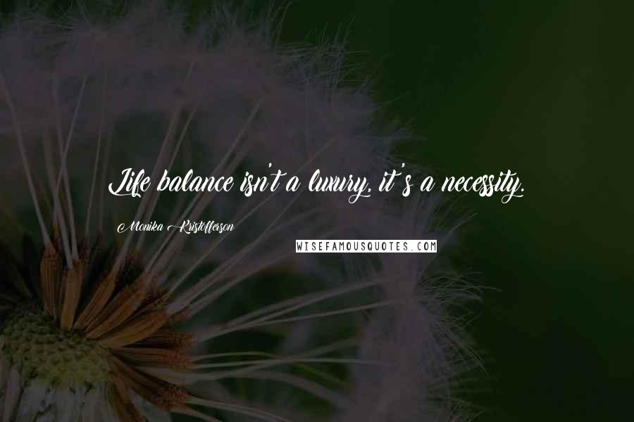 Monika Kristofferson Quotes: Life balance isn't a luxury, it's a necessity.