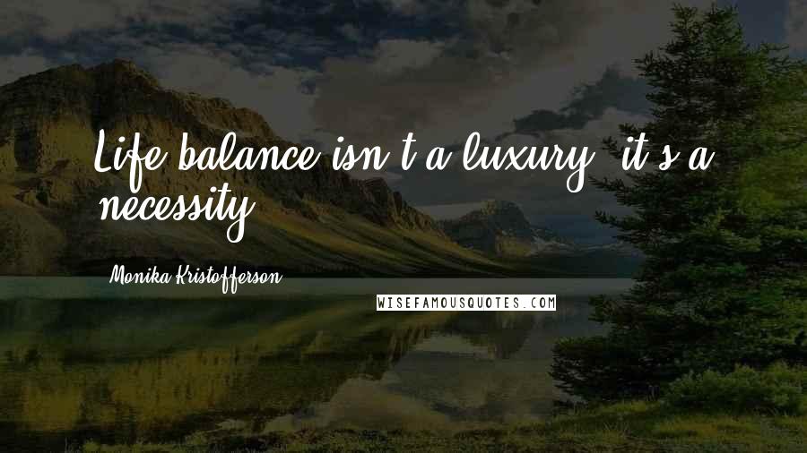 Monika Kristofferson Quotes: Life balance isn't a luxury, it's a necessity.