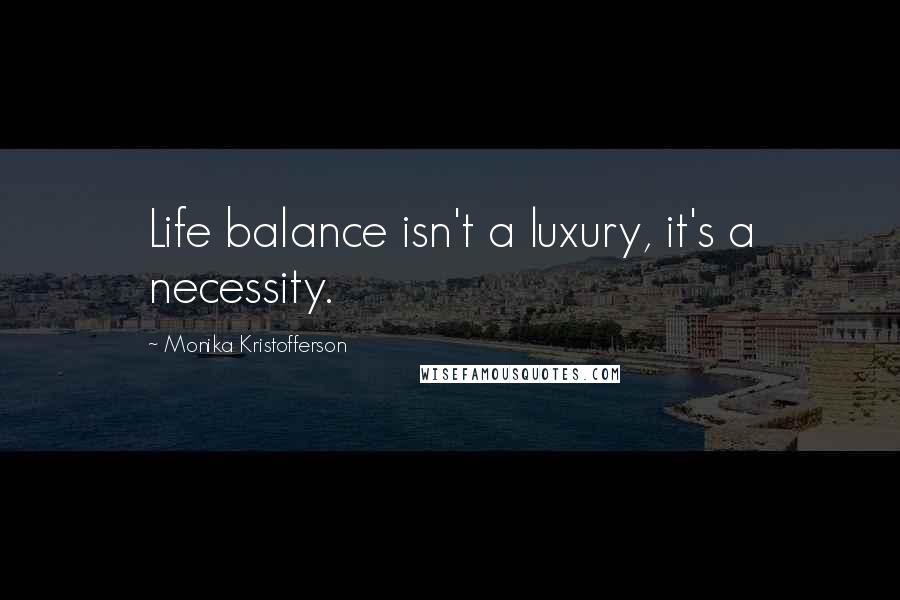 Monika Kristofferson Quotes: Life balance isn't a luxury, it's a necessity.