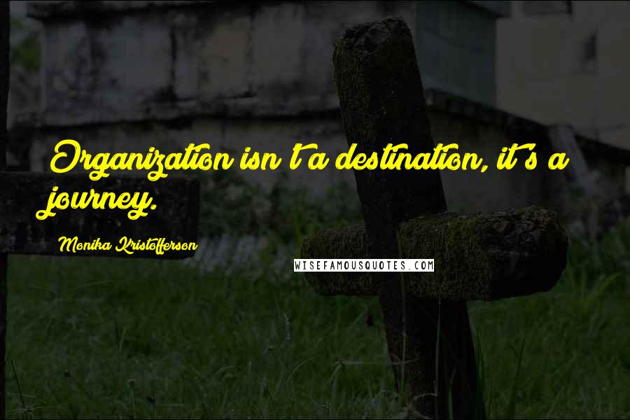 Monika Kristofferson Quotes: Organization isn't a destination, it's a journey.