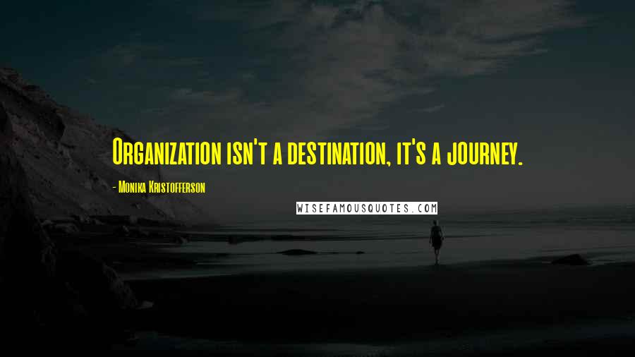 Monika Kristofferson Quotes: Organization isn't a destination, it's a journey.