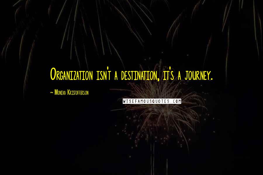 Monika Kristofferson Quotes: Organization isn't a destination, it's a journey.