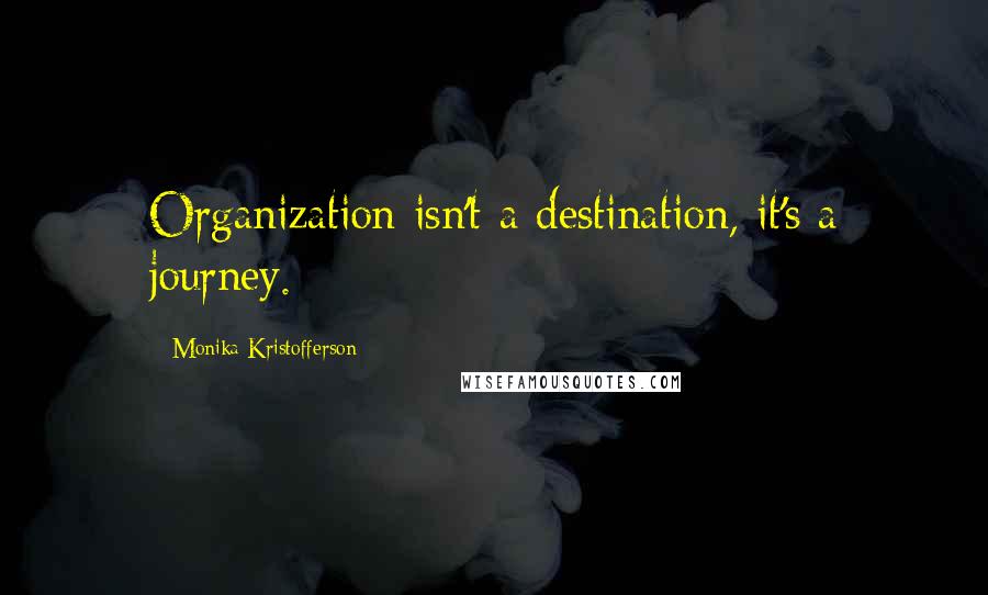 Monika Kristofferson Quotes: Organization isn't a destination, it's a journey.