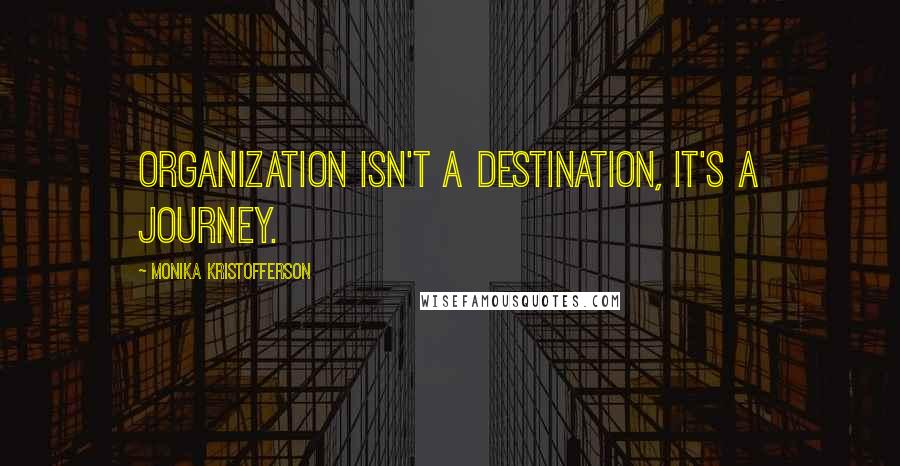 Monika Kristofferson Quotes: Organization isn't a destination, it's a journey.