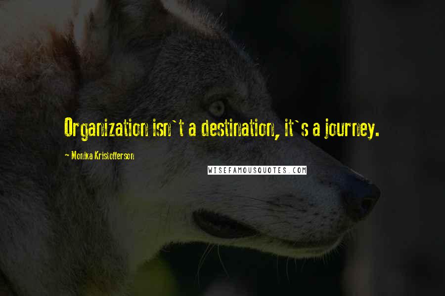 Monika Kristofferson Quotes: Organization isn't a destination, it's a journey.