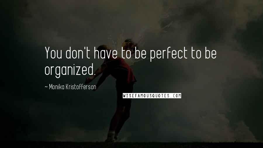 Monika Kristofferson Quotes: You don't have to be perfect to be organized.