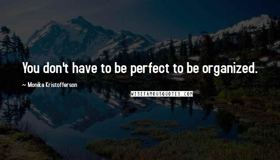 Monika Kristofferson Quotes: You don't have to be perfect to be organized.