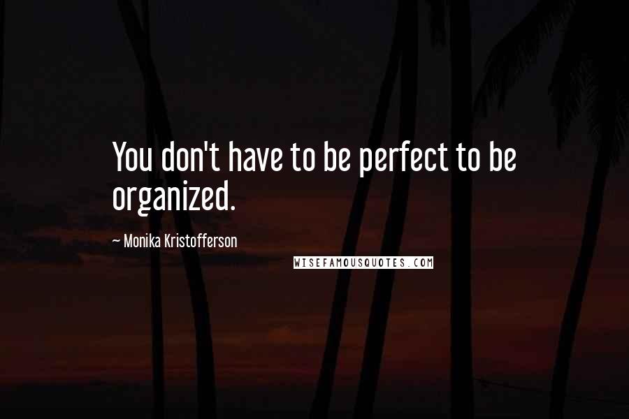 Monika Kristofferson Quotes: You don't have to be perfect to be organized.
