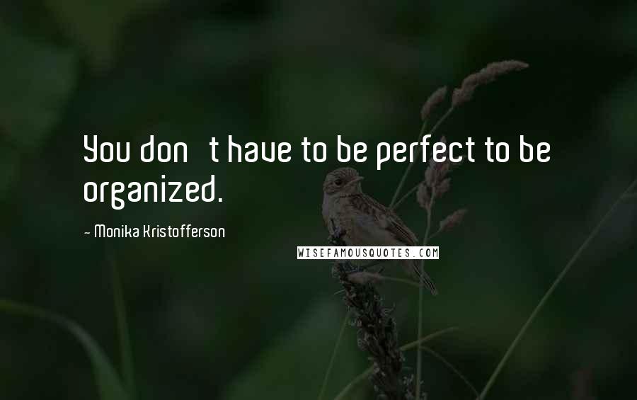 Monika Kristofferson Quotes: You don't have to be perfect to be organized.