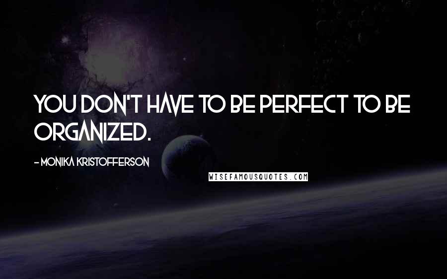 Monika Kristofferson Quotes: You don't have to be perfect to be organized.