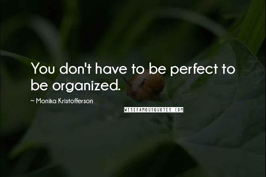 Monika Kristofferson Quotes: You don't have to be perfect to be organized.