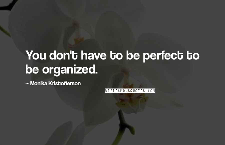 Monika Kristofferson Quotes: You don't have to be perfect to be organized.