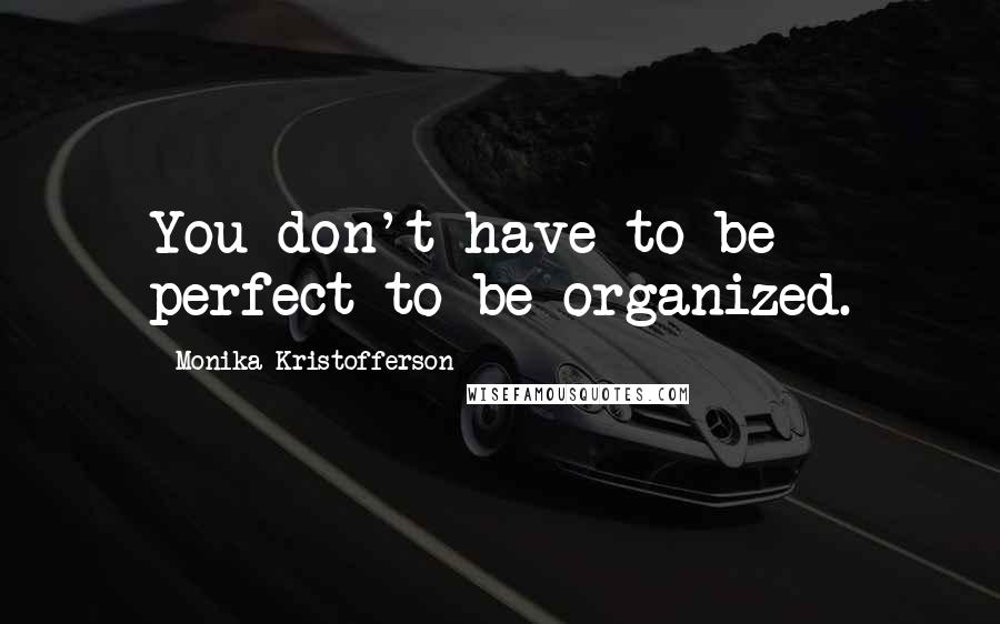 Monika Kristofferson Quotes: You don't have to be perfect to be organized.