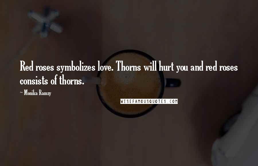 Monika Ramzy Quotes: Red roses symbolizes love. Thorns will hurt you and red roses consists of thorns.