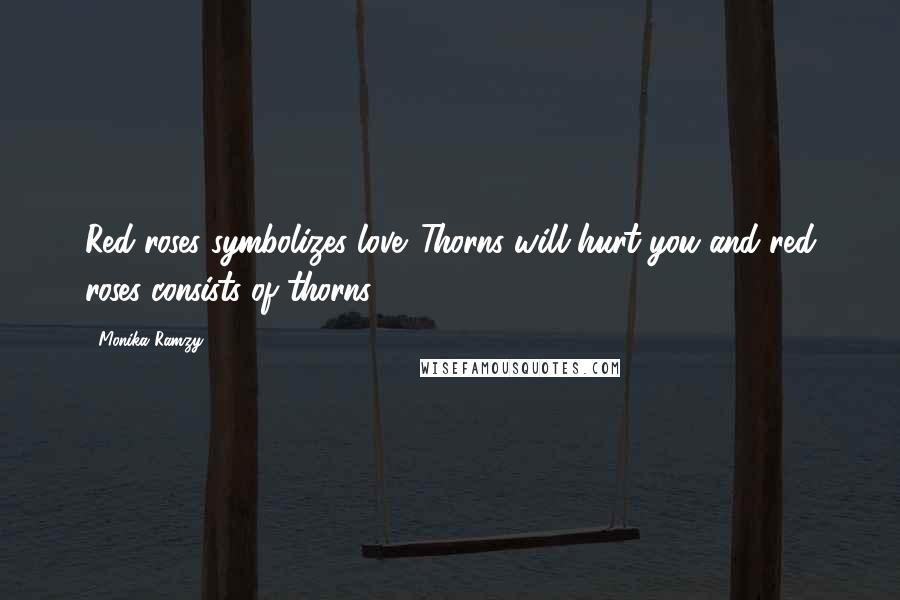 Monika Ramzy Quotes: Red roses symbolizes love. Thorns will hurt you and red roses consists of thorns.