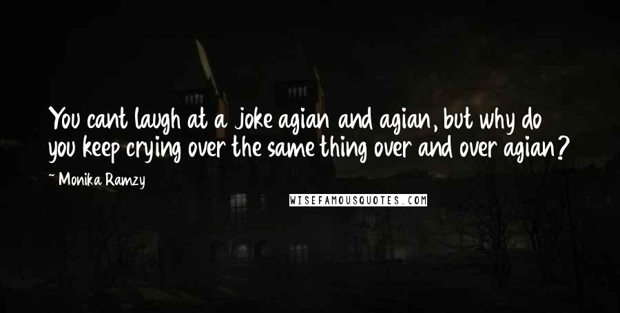 Monika Ramzy Quotes: You cant laugh at a joke agian and agian, but why do you keep crying over the same thing over and over agian?