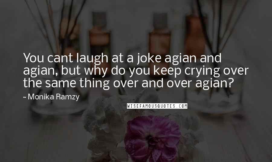 Monika Ramzy Quotes: You cant laugh at a joke agian and agian, but why do you keep crying over the same thing over and over agian?