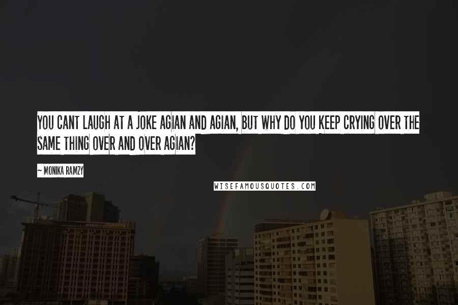 Monika Ramzy Quotes: You cant laugh at a joke agian and agian, but why do you keep crying over the same thing over and over agian?