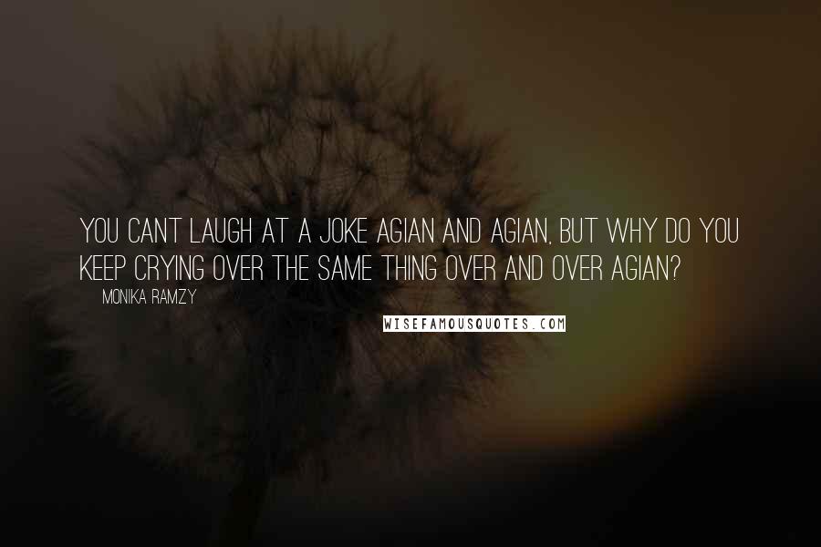 Monika Ramzy Quotes: You cant laugh at a joke agian and agian, but why do you keep crying over the same thing over and over agian?