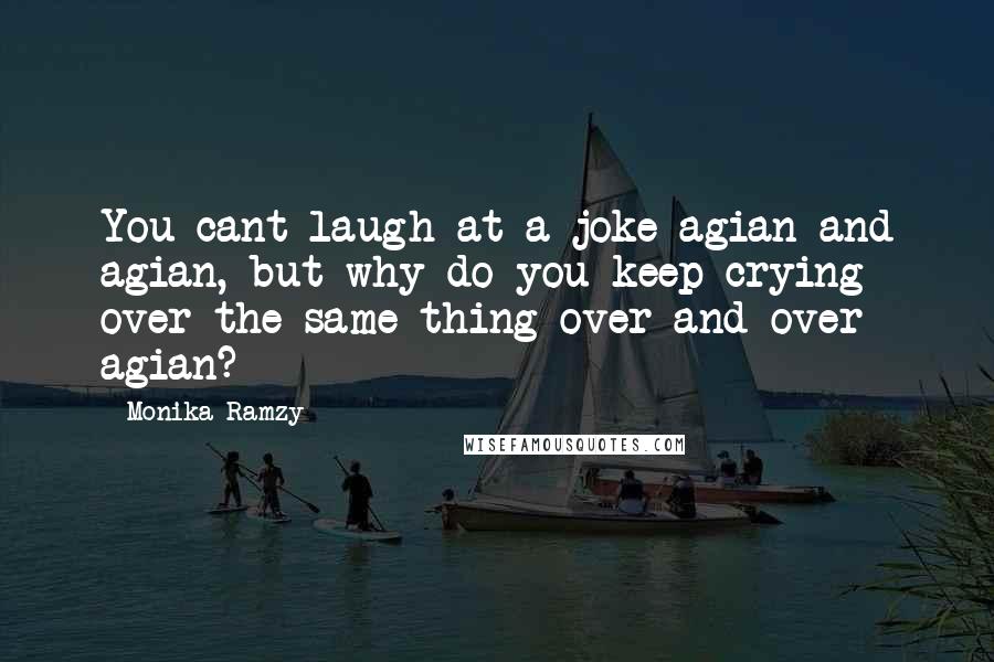 Monika Ramzy Quotes: You cant laugh at a joke agian and agian, but why do you keep crying over the same thing over and over agian?