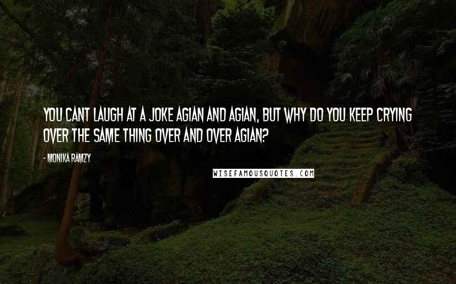 Monika Ramzy Quotes: You cant laugh at a joke agian and agian, but why do you keep crying over the same thing over and over agian?