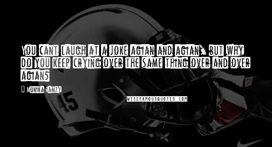 Monika Ramzy Quotes: You cant laugh at a joke agian and agian, but why do you keep crying over the same thing over and over agian?