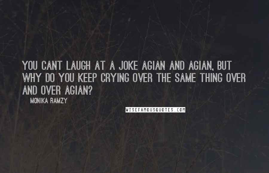 Monika Ramzy Quotes: You cant laugh at a joke agian and agian, but why do you keep crying over the same thing over and over agian?