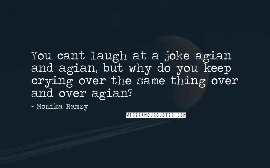 Monika Ramzy Quotes: You cant laugh at a joke agian and agian, but why do you keep crying over the same thing over and over agian?