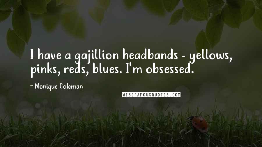 Monique Coleman Quotes: I have a gajillion headbands - yellows, pinks, reds, blues. I'm obsessed.