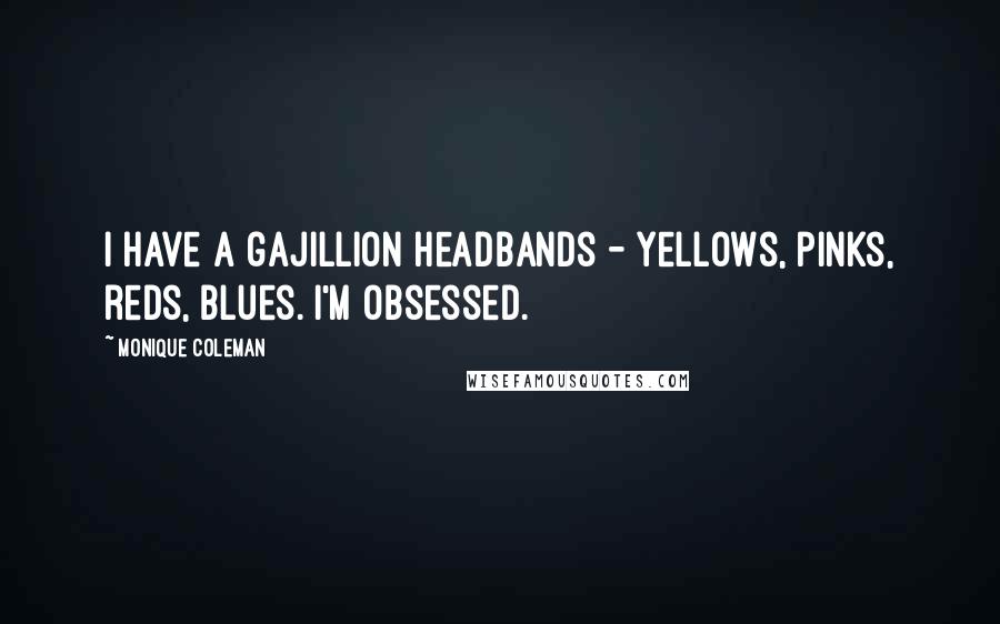 Monique Coleman Quotes: I have a gajillion headbands - yellows, pinks, reds, blues. I'm obsessed.