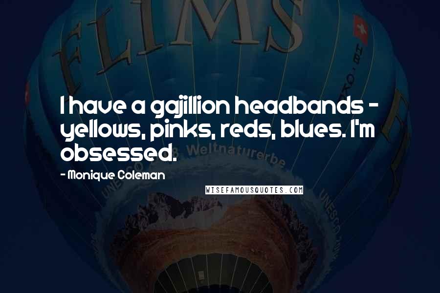 Monique Coleman Quotes: I have a gajillion headbands - yellows, pinks, reds, blues. I'm obsessed.