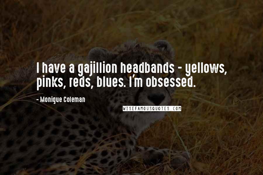 Monique Coleman Quotes: I have a gajillion headbands - yellows, pinks, reds, blues. I'm obsessed.