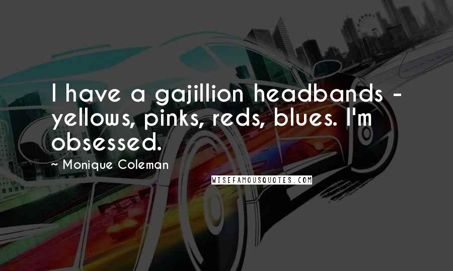 Monique Coleman Quotes: I have a gajillion headbands - yellows, pinks, reds, blues. I'm obsessed.