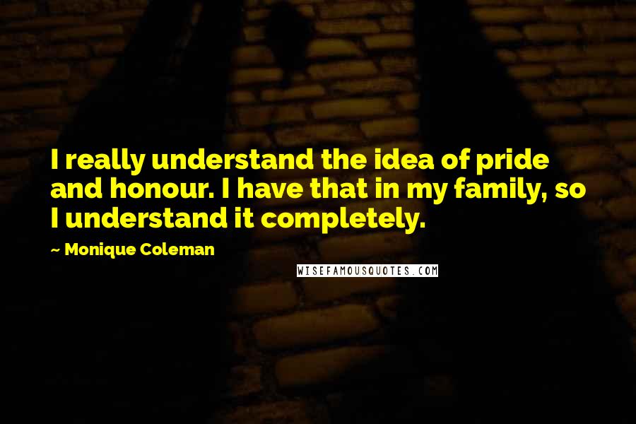 Monique Coleman Quotes: I really understand the idea of pride and honour. I have that in my family, so I understand it completely.