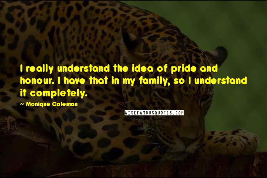 Monique Coleman Quotes: I really understand the idea of pride and honour. I have that in my family, so I understand it completely.